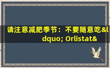 请注意减肥季节：不要随意吃“ Orlistat”